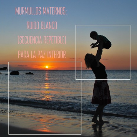Melodía Maternal: Ruido Blanco (Secuencia Repetible) para la Serenidad
