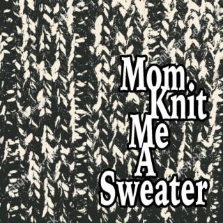 Mom Knit Me A Sweater