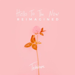 Hello to the Now (Reimagined)