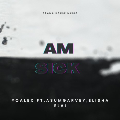 Am Sick ft. Asum Garvey & Elisha Alai | Boomplay Music
