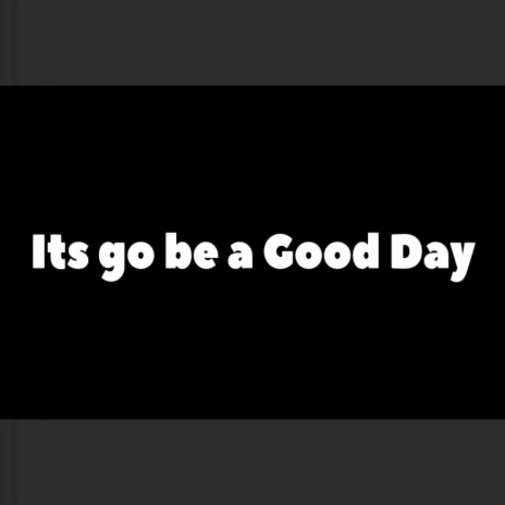 Its Go Be a Good Day | Boomplay Music