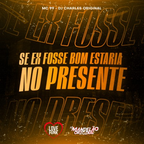 Se Ex Fosse Bom Estaria no Presente ft. DJ Charles Original | Boomplay Music