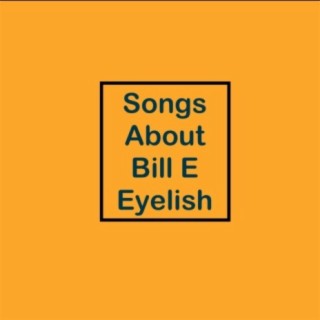 Songs About Bill E Eyelish