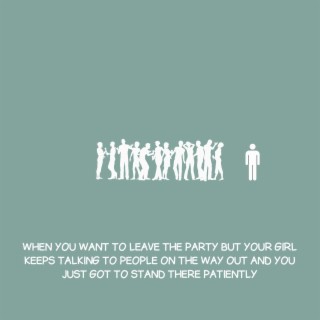 When you want to leave the party but your girl keeps talking to people on the way out and you just got to stand there patiently lyrics | Boomplay Music