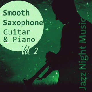 Smooth Saxophone, Guitar & Piano Vol. 2: Jazz Night Music, Piano Bar, Sleep Music to Help You Relax all Night, Relaxing Bedtime Music, Background Instrumental for Beautiful Moments
