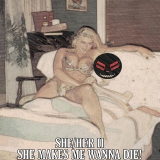 She​/​Her II: She Makes Me Wanna Die!