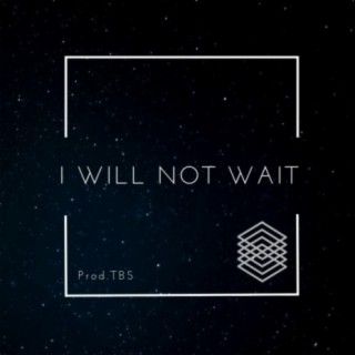 I WILL NOT WAIT