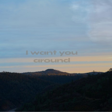 I want you around