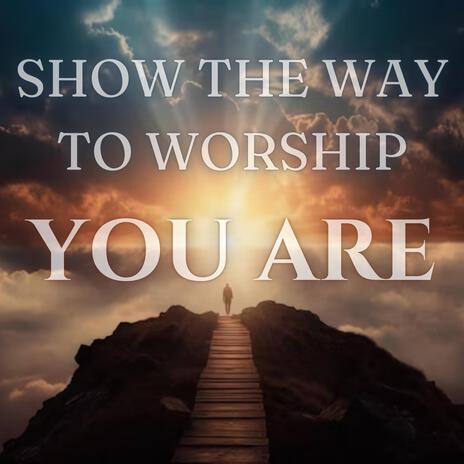 SHOW THE WAY TO WORSHIP (YOU ARE) | Boomplay Music