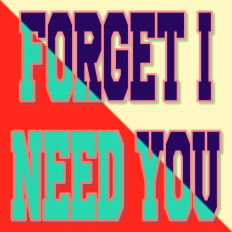 Forget I Need You | Boomplay Music
