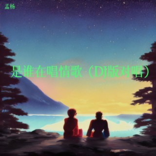 是谁在唱情歌（DJ对唱版） ft. 孟杨 lyrics | Boomplay Music