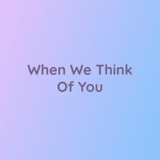 When We Think Of You