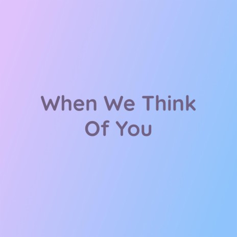 When We Think Of You | Boomplay Music