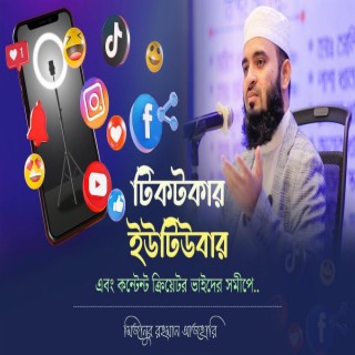 টিকটকার, ইউটিউবার এবং কন্টেন্ট ক্রিয়েটর ভাইদের সমীপে... মিজানুর রহমান আজহারি