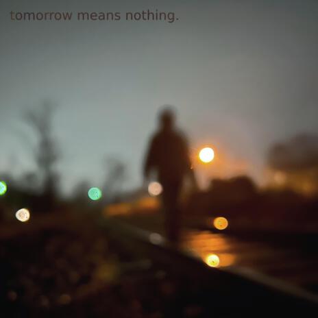 Tomorrow Means Nothing | Boomplay Music