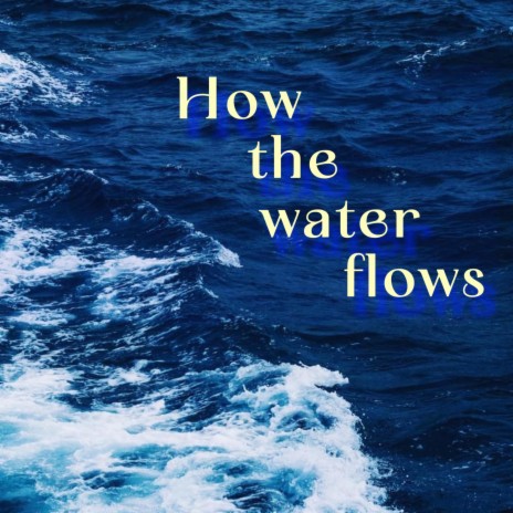 HOW THE WATER FLOWS | Boomplay Music