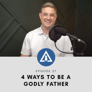 4 WAYS TO BE A GODLY FATHER