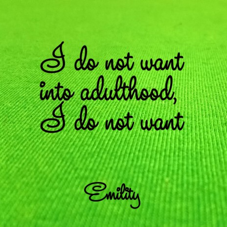 I Do Not Want Into Adulthood, I Do Not Want