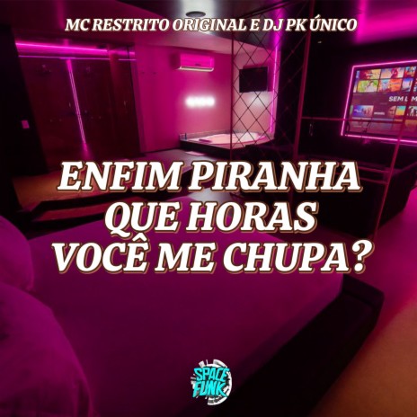 Enfim Piranha Que Horas Você Me Chupa? ft. MC RESTRITO ORIGINAL | Boomplay Music