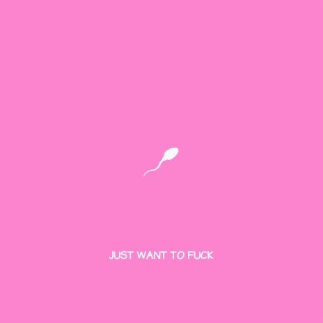 Just Want To Fuck | Boomplay Music