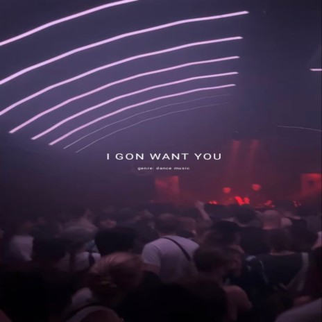 I Gon Want You | Boomplay Music