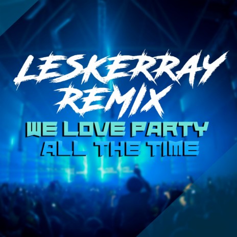We Love Party (All The Time) (Leskerray Remix) ft. Alan Pop, Mark F & Mc Marla | Boomplay Music