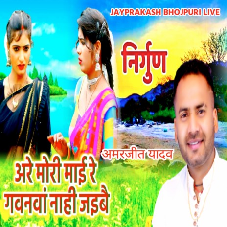 निर्गुण अमरजीत यादव अरे मोरी माई रे गवनवां नाही जइबै | Boomplay Music