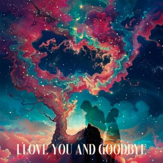 I Love You & Goodbye