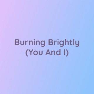 Burning Brightly (You And I)