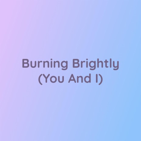 Burning Brightly (You And I) | Boomplay Music