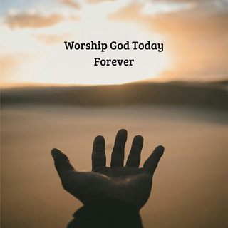 Worship God Today Forever