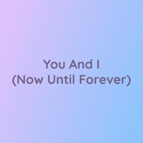 You And I (Now Until Forever) | Boomplay Music