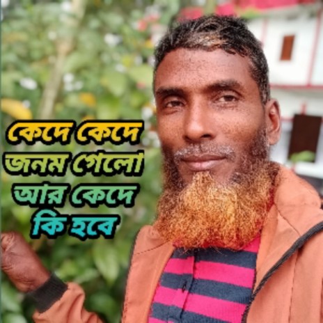 কেদে কেদে জনম গেলো আর কেদে কি হবে