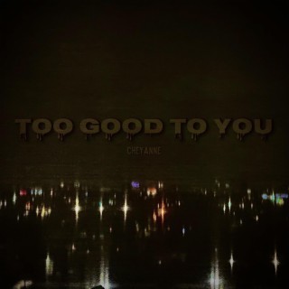 Too good to you lyrics | Boomplay Music