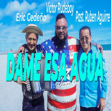 Dame esa agua ft. Pastor Ruben Aguirre & Eric Cedeño