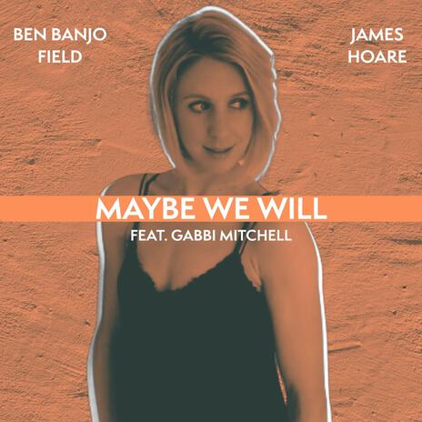 Maybe We Will (Radio Edit) ft. James Hoare & Gabbi Mitchell | Boomplay Music