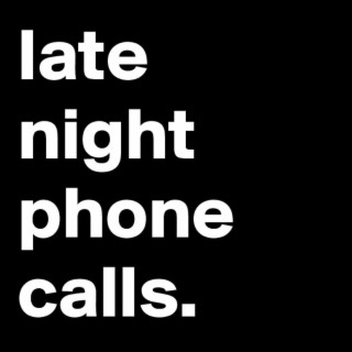 Late night phone calls.