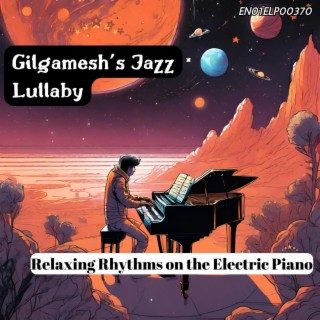 Gilgamesh's Jazz Lullaby: Relaxing Rhythms on the Electric Piano