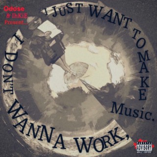 Odose presents: I DON'T WANNA WORK, I JUST WANT TO MAKE MUSIC