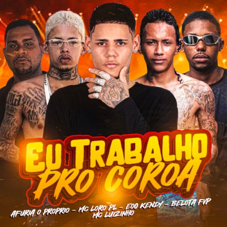 Eu Trabalho pro Coroa ft. Mc Loro PL, Afuria o Proprio, Belota FVP & Mc Luizinho | Boomplay Music