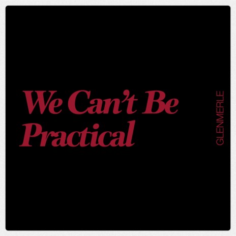 We Can't Be Practical