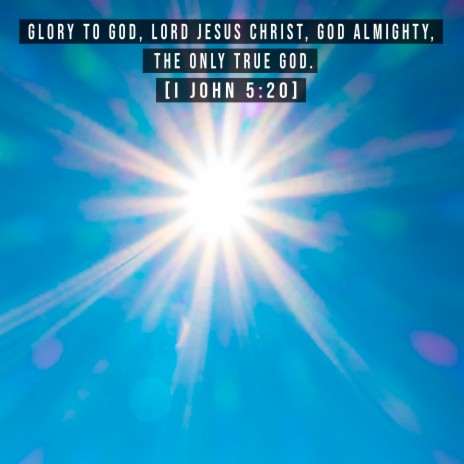 Glory to God, Lord Jesus Christ, God Almighty, the Only True God [I John 5:20]. | Boomplay Music