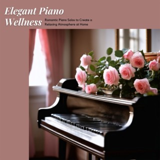 Elegant Piano Wellness - Romantic Piano Solos to Create a Relaxing Atmosphere at Home