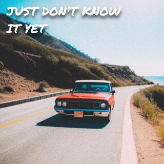 Just Don't Know it Yet