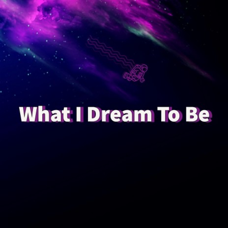 What I Dream To Be | Boomplay Music