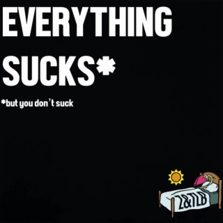 Everything Sucks (But You Don't Suck)