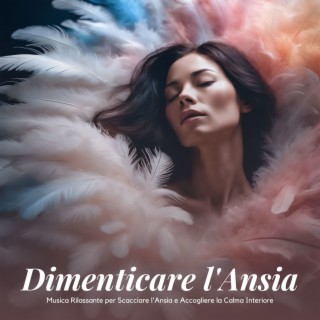 Dimenticare l'Ansia: Musica Rilassante per Scacciare l'Ansia e Accogliere la Calma Interiore