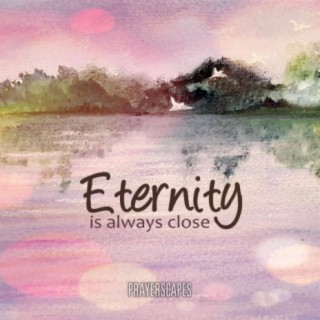 Eternity Is Always Close