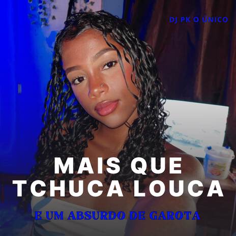 Mais Que Tchuca Louca_ e Um Absurdo de Garota | Boomplay Music