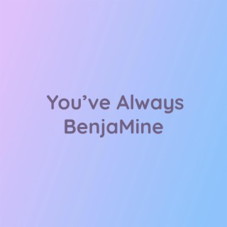 You've Always BenjaMine